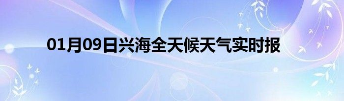 01月09日興海全天候天氣實(shí)時(shí)報(bào)