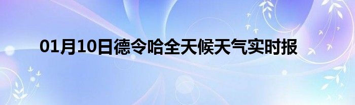 01月10日德令哈全天候天氣實(shí)時(shí)報(bào)