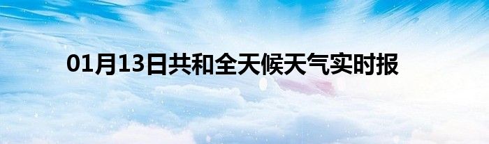 01月13日共和全天候天氣實時報