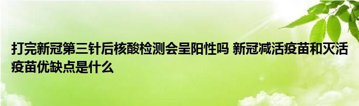 打完新冠第三針后核酸檢測(cè)會(huì)呈陽(yáng)性嗎 新冠減活疫苗和滅活疫苗優(yōu)缺點(diǎn)是什么