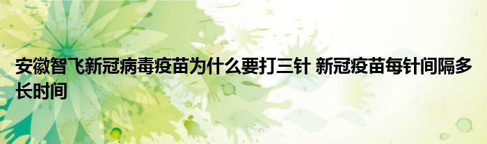 安徽智飛新冠病毒疫苗為什么要打三針 新冠疫苗每針間隔多長時間