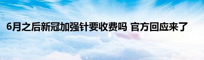 6月之后新冠加強針要收費嗎 官方回應來了