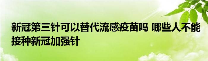 新冠第三針可以替代流感疫苗嗎 哪些人不能接種新冠加強針