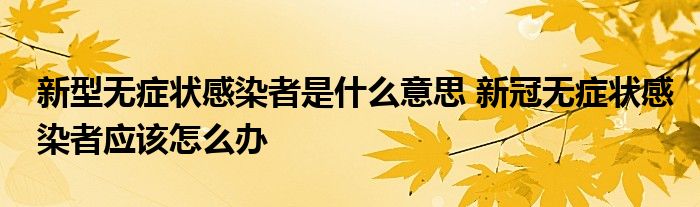 新型無癥狀感染者是什么意思 新冠無癥狀感染者應(yīng)該怎么辦