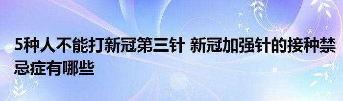 5種人不能打新冠第三針 新冠加強(qiáng)針的接種禁忌癥有哪些