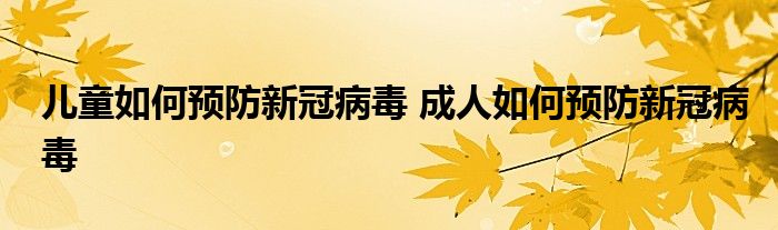 兒童如何預(yù)防新冠病毒 成人如何預(yù)防新冠病毒