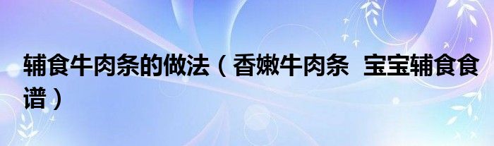 輔食牛肉條的做法（香嫩牛肉條  寶寶輔食食譜）