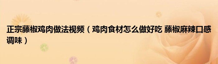 正宗藤椒雞肉做法視頻（雞肉食材怎么做好吃 藤椒麻辣口感調味）