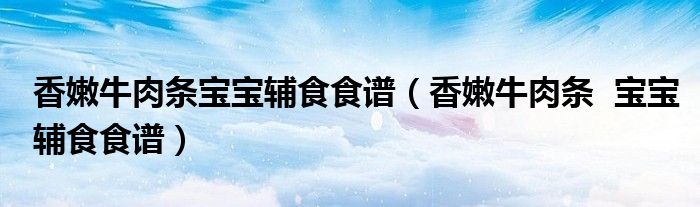 香嫩牛肉條寶寶輔食食譜（香嫩牛肉條  寶寶輔食食譜）