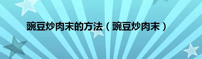 豌豆炒肉末的方法（豌豆炒肉末）