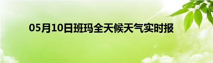 05月10日班瑪全天候天氣實時報