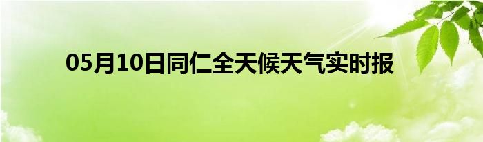 05月10日同仁全天候天氣實(shí)時(shí)報(bào)