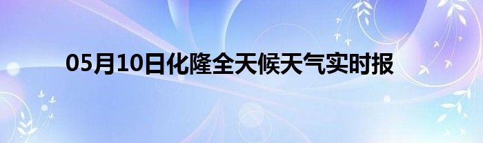 05月10日化隆全天候天氣實(shí)時(shí)報(bào)