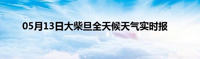 05月13日大柴旦全天候天氣實(shí)時(shí)報(bào)