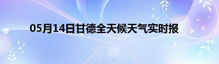 05月14日甘德全天候天氣實(shí)時(shí)報(bào)