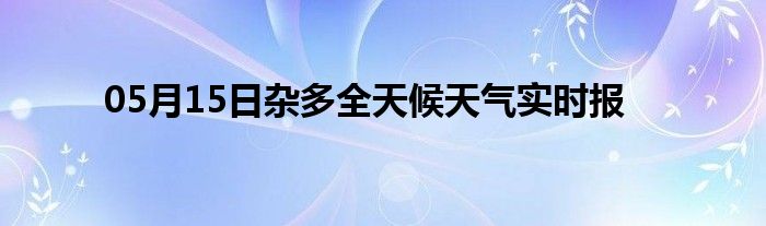 05月15日雜多全天候天氣實時報