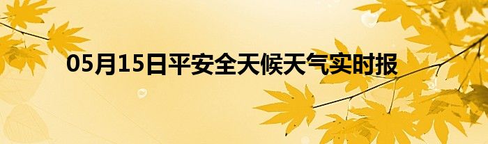 05月15日平安全天候天氣實(shí)時(shí)報(bào)