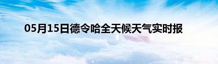 05月15日德令哈全天候天氣實(shí)時(shí)報(bào)