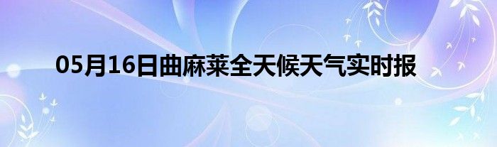 05月16日曲麻萊全天候天氣實時報