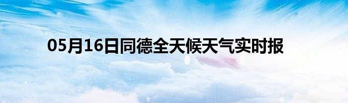 05月16日同德全天候天氣實(shí)時(shí)報(bào)