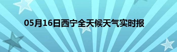 05月16日西寧全天候天氣實(shí)時(shí)報(bào)