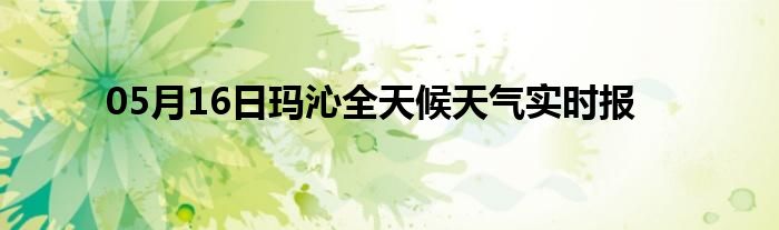 05月16日瑪沁全天候天氣實時報