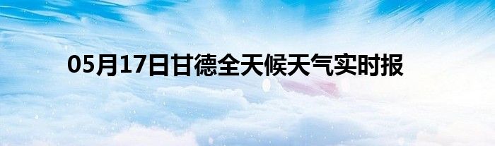 05月17日甘德全天候天氣實時報