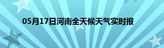 05月17日河南全天候天氣實(shí)時(shí)報(bào)