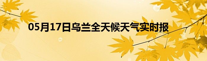 05月17日烏蘭全天候天氣實(shí)時(shí)報(bào)