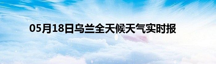 05月18日烏蘭全天候天氣實(shí)時報