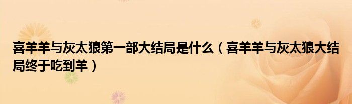 喜羊羊與灰太狼第一部大結局是什么（喜羊羊與灰太狼大結局終于吃到羊）