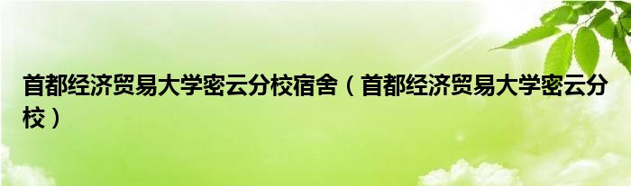 首都經(jīng)濟(jì)貿(mào)易大學(xué)密云分校宿舍（首都經(jīng)濟(jì)貿(mào)易大學(xué)密云分校）