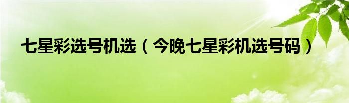 七星彩選號(hào)機(jī)選（今晚七星彩機(jī)選號(hào)碼）