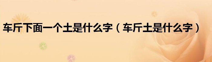 車斤下面一個(gè)土是什么字（車斤土是什么字）