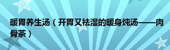 暖胃養(yǎng)生湯（開胃又祛濕的暖身燉湯——肉骨茶）