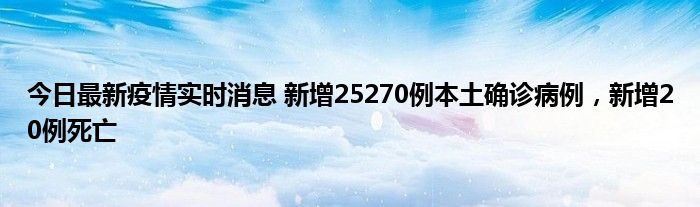 今日最新疫情實(shí)時(shí)消息 新增25270例本土確診病例，新增20例死亡