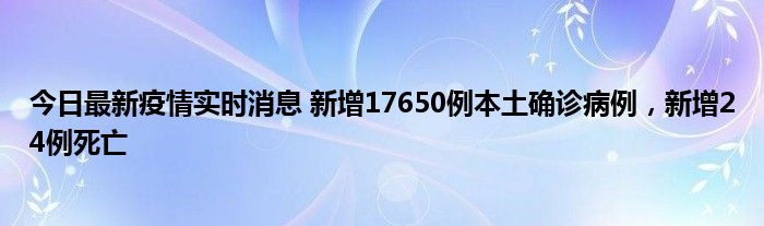 今日最新疫情實時消息 新增17650例本土確診病例，新增24例死亡