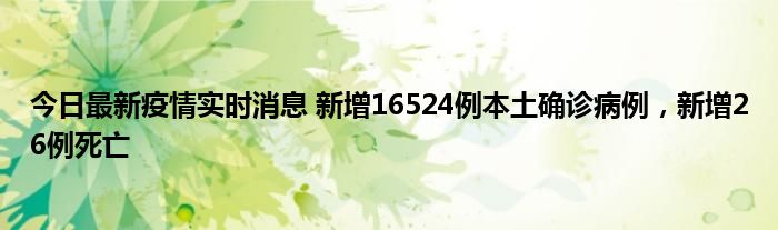 今日最新疫情實(shí)時(shí)消息 新增16524例本土確診病例，新增26例死亡