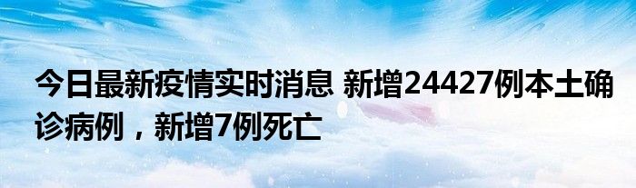 今日最新疫情實(shí)時(shí)消息 新增24427例本土確診病例，新增7例死亡