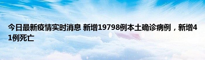 今日最新疫情實(shí)時(shí)消息 新增19798例本土確診病例，新增41例死亡