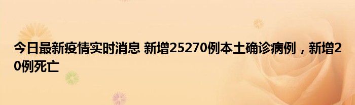 今日最新疫情實(shí)時(shí)消息 新增25270例本土確診病例，新增20例死亡