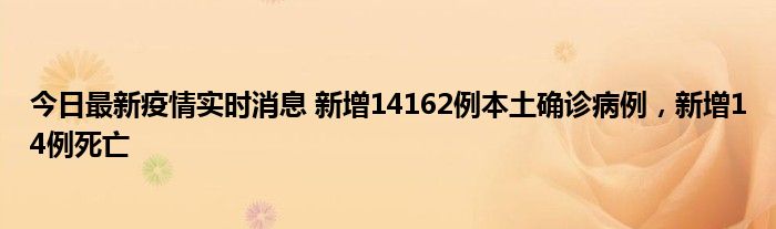 今日最新疫情實時消息 新增14162例本土確診病例，新增14例死亡