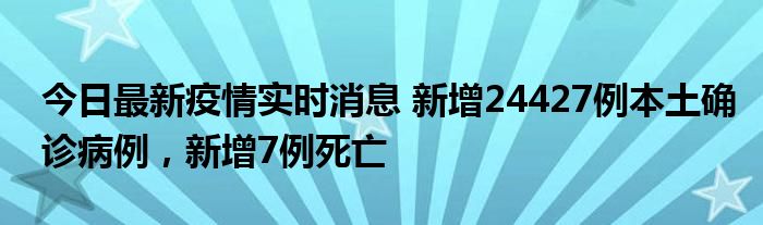 今日最新疫情實(shí)時(shí)消息 新增24427例本土確診病例，新增7例死亡