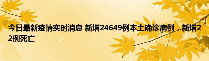 今日最新疫情實(shí)時(shí)消息 新增24649例本土確診病例，新增22例死亡