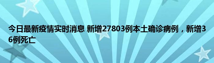 今日最新疫情實時消息 新增27803例本土確診病例，新增36例死亡