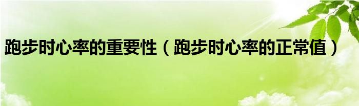 跑步時(shí)心率的重要性（跑步時(shí)心率的正常值）