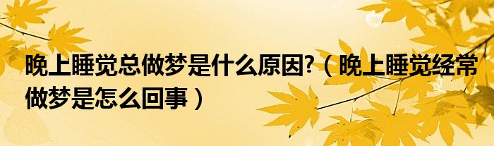 晚上睡覺總做夢是什么原因?（晚上睡覺經常做夢是怎么回事）