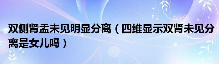 雙側(cè)腎盂未見(jiàn)明顯分離（四維顯示雙腎未見(jiàn)分離是女兒?jiǎn)幔?class='thumb lazy' /></a>
		    <header>
		<h2><a  href=