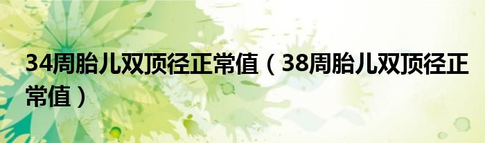 34周胎兒雙頂徑正常值（38周胎兒雙頂徑正常值）