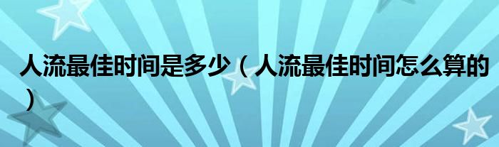 人流最佳時間是多少（人流最佳時間怎么算的）